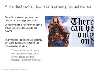 Sometimes more persons are needed to manage product 
Sometimes the sponsor or some other stakeholder wields big power 
In any case, there should be only ONE product owners from the teams point of view 
–There can be lot of heavy discussion in the product owner team, but this shouldn’t concern the team 
21 
A product owner team or a proxy product owner 
Jens Wilke, LangFox, www.langfox.com  