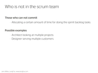 Those who can not commit 
–Allocating a certain amount of time for doing the sprint backlog tasks 
Possible examples 
–Architect looking at multiple projects 
–Designer serving multiple customers 
26 
Who is not in the scrum team 
Jens Wilke, LangFox, www.langfox.com  
