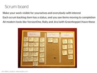 Make your work visible for yourselves and everybody with interest 
Each scrum backlog item has a status, and you see items moving to completion 
All modern tools like VersionOne, Rally and Jira (with Greenhopper) have these 
Jens Wilke, LangFox, www.langfox.com 
42 
Scrum board  