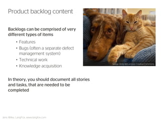 Backlogs can be comprised of very different types of items 
•Features 
•Bugs (often a separate defect management system) 
•Technical work 
•Knowledge acquisition 
In theory, you should document all stories and tasks, that are needed to be completed 
Product backlog content 
Jens Wilke, LangFox, www.langfox.com 
Image: Andy McLemore, Creative Commons  