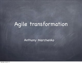 Agile transformation
Anthony Marchenko
Saturday, June 8, 13
 