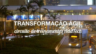 TRANSFORMAÇÃO ÁGIL
circuito de treinamentos AddTech
 