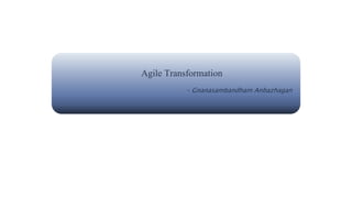 Agile Transformation
- Gnanasambandham Anbazhagan
 