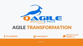 QAGILE.PL AGILE TRANSFORMATION 1
AGILE TRANSFORMATION
© 2018 v. 1.3
@krystian_kaczor
@QAgile_plwww.qagile.plfb.me/qagilepl
 