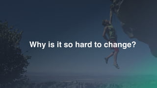 Why is it so hard to change?
 