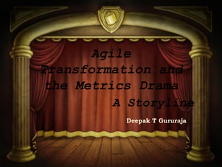 Agile
Transformation and
the Metrics Drama
Deepak T Gururaja
A Storyline
 