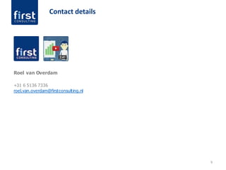 9
Contact details
Roel van Overdam
+31 6 5136 7336
roel.van.overdam@firstconsulting.nl
 