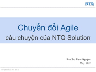 NTQ Solution JSC 2018
Chuyển đổi Agile
câu chuyện của NTQ Solution
Son To, Phuc Nguyen
May, 2018
 