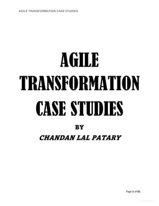AGILE TRANSFORMATION CASE STUDIES
Page 1 of 61
General Information
AGILE
TRANSFORMATION
CASE STUDIES
BY
CHANDAN LAL PATARY
 