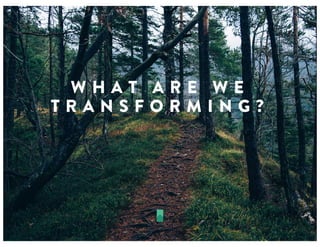 W H A T A R E W E
T R A N S F O R M I N G ?
 