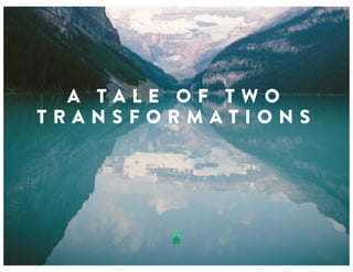 A T A L E O F T W O
T R A N S F O R M A T I O N S
 