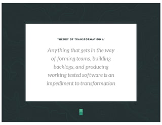 THEORY OF TRANSFORMATION //
Anything that gets in the way
of forming teams, building
backlogs, and producing
working tested software is an
impediment to transformation
 