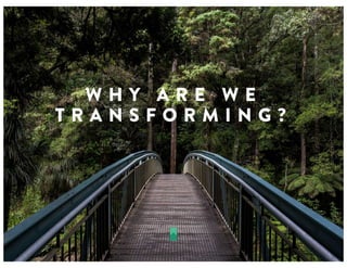 W H Y A R E W E
T R A N S F O R M I N G ?
 
