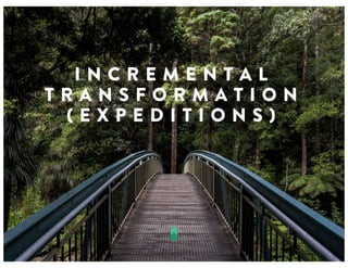 I N C R E M E N T A L
T R A N S F O R M A T I O N
( E X P E D I T I O N S )
 