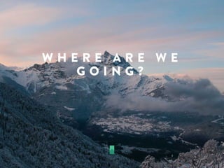 W H E R E A R E W E
G O I N G ?
 