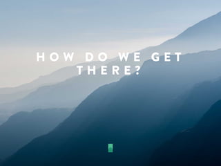 H O W D O W E G E T
T H E R E ?
 