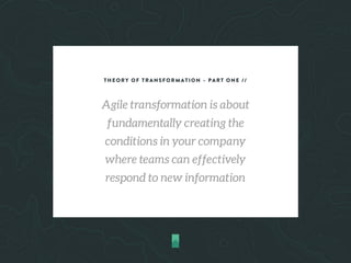 THEORY OF TRANSFORMATION – PART ONE //
Agile transformation is about
fundamentally creating the
conditions in your company
where teams can effectively
respond to new information
 