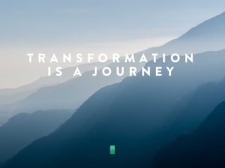 T R A N S F O R M A T I O N
I S A J O U R N E Y
 