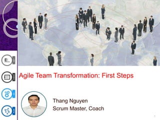 Agile Team Transformation: First Steps
Thang Nguyen
Scrum Master, Coach
1
 