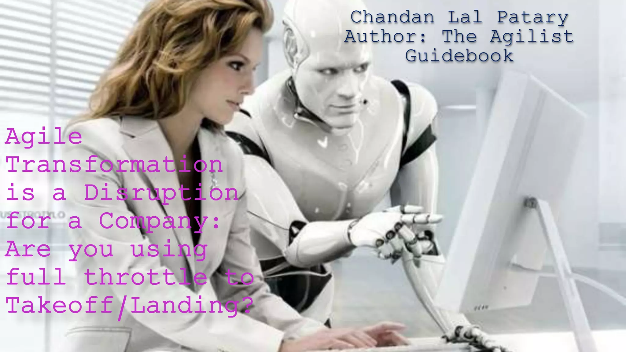 Agile
Transformation
is a Disruption
for a Company:
Are you using
full throttle to
Takeoff/Landing?
Chandan Lal Patary
Author: The Agilist
Guidebook
 
