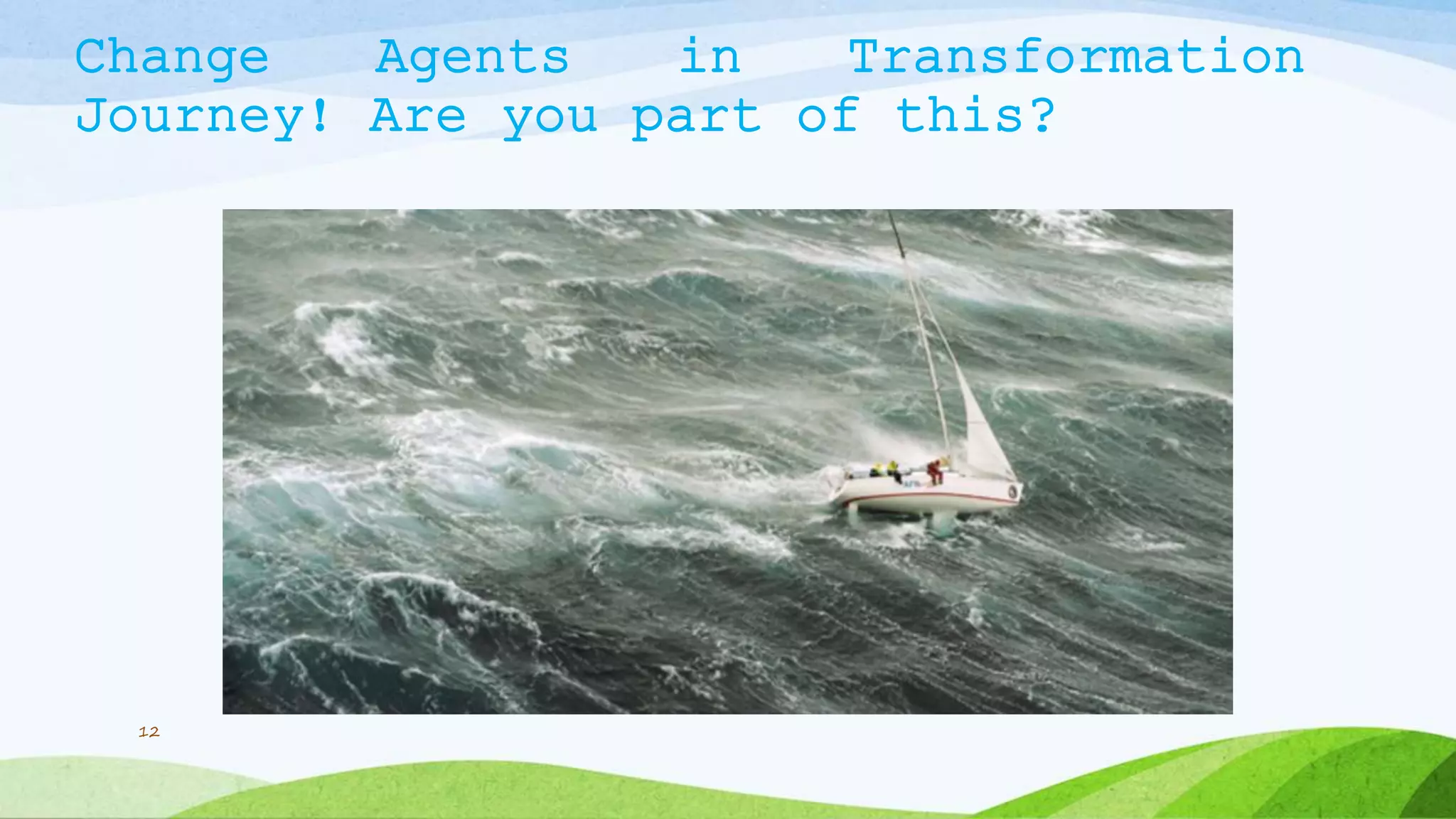 Change Agents in Transformation
Journey! Are you part of this?
12
 