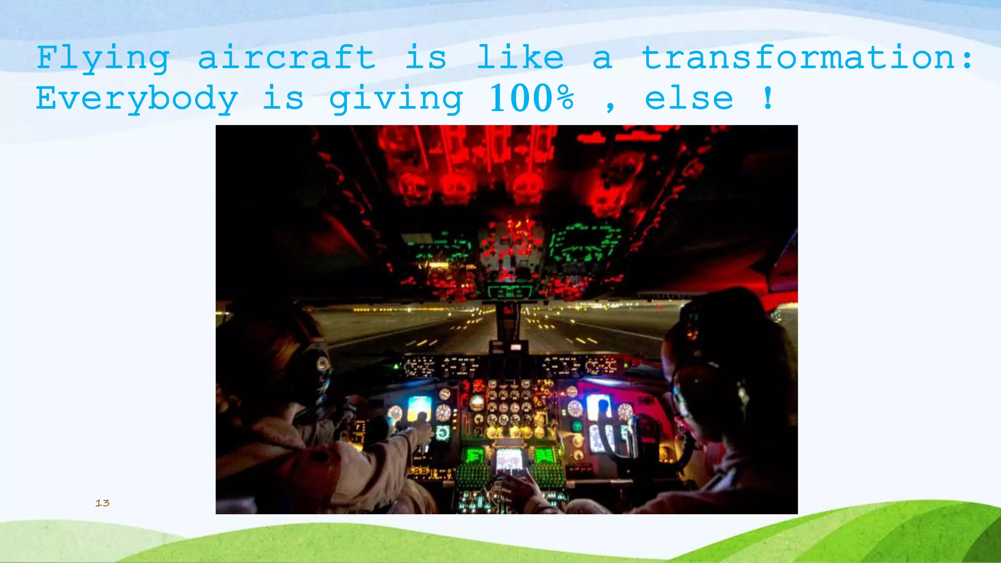 Flying aircraft is like a transformation:
Everybody is giving 100% , else !
13
 
