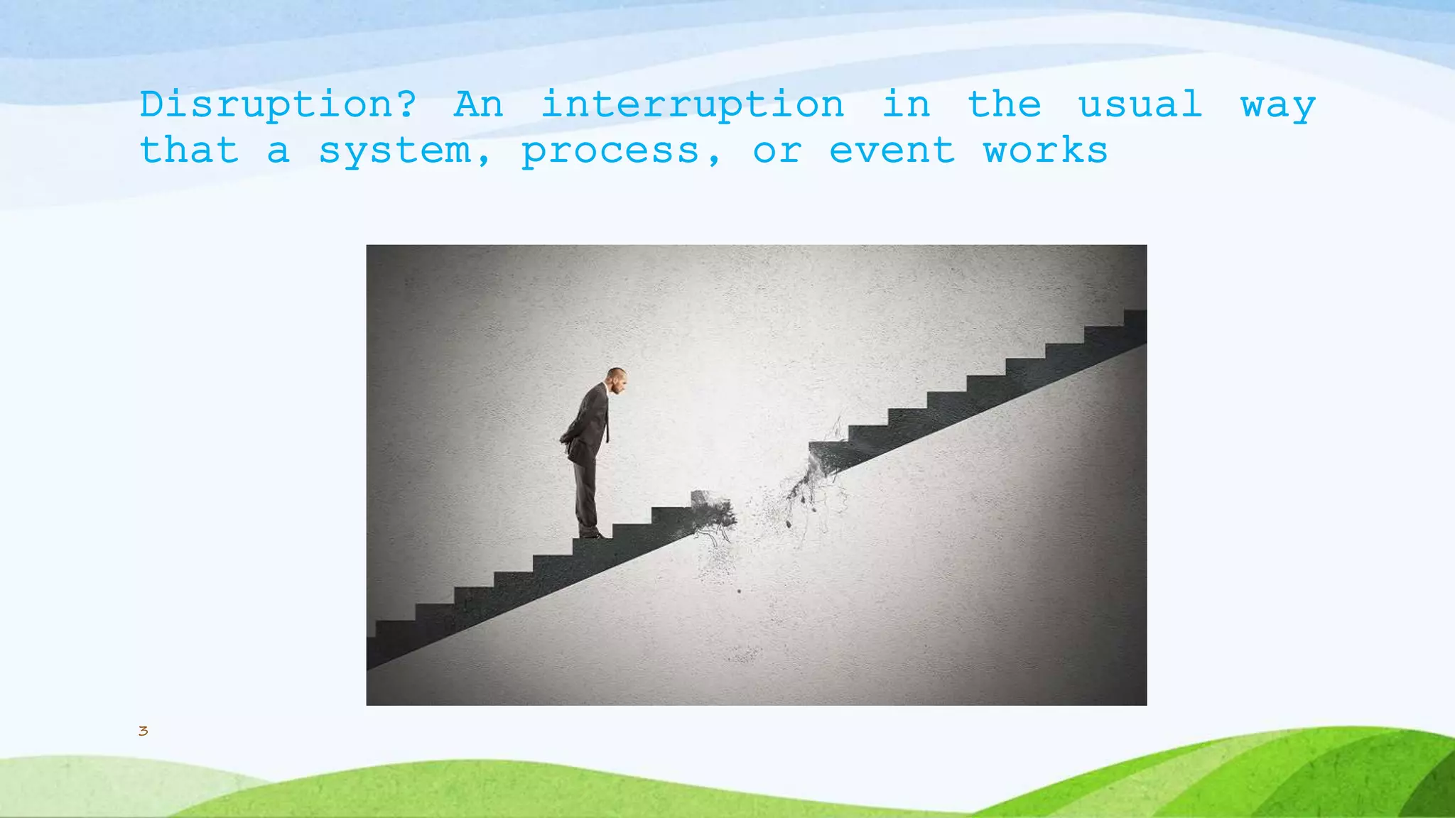 Disruption? An interruption in the usual way
that a system, process, or event works
3
 