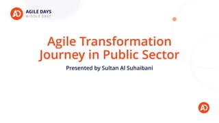 Agile Transformation
Journey in Public Sector
Presented by Sultan Al Suhaibani
 