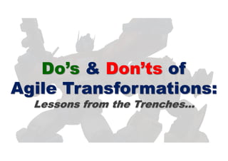 Do’s & Don’ts of
Agile Transformations:
Lessons from the Trenches…
 