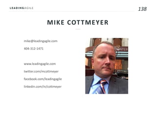 138
mike@leadingagile.com
404-312-1471
www.leadingagile.com
twitter.com/mcottmeyer
facebook.com/leadingagile
linkedin.com/in/cottmeyer
MIKE COTTMEYER
 