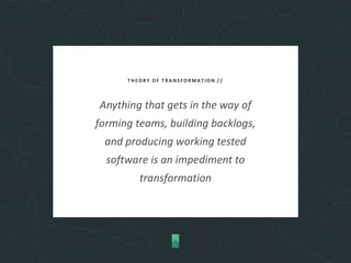 THEORY OF TRANSFORMATION //
Anything that gets in the way of
forming teams, building backlogs,
and producing working tested
software is an impediment to
transformation
 