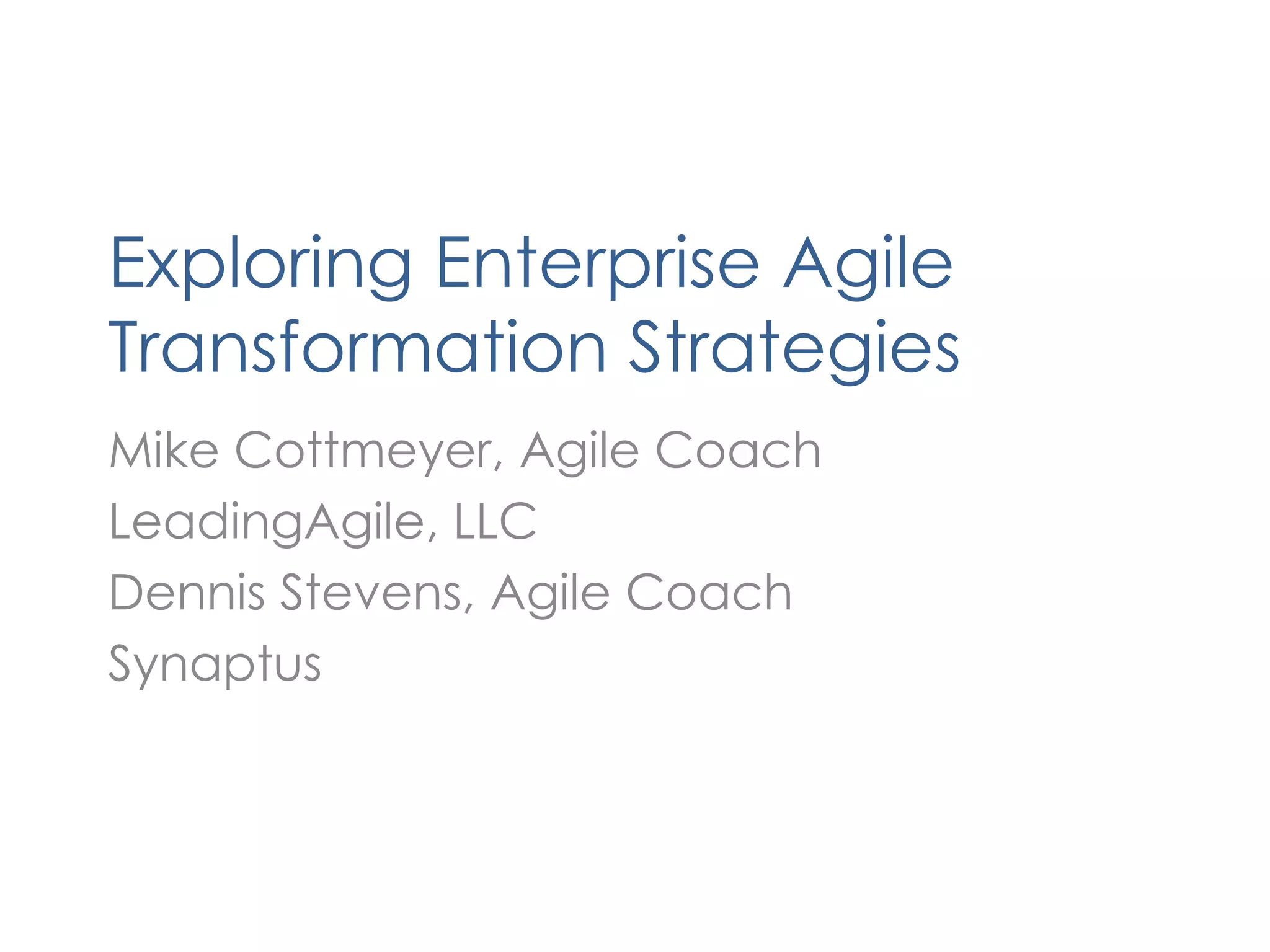 Exploring Enterprise Agile Transformation StrategiesMike Cottmeyer, Agile CoachLeadingAgile, LLCDennis Stevens, Agile CoachSynaptus