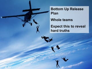 Bottom Up Release
Plan
Whole teams
Expect this to reveal
hard truths
 
