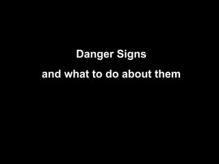 Danger Signs
And what to do
Danger Signs
and what to do about them
 