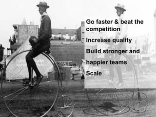 Go faster & beat the
competition
Increase quality
Build stronger and
happier teams
Scale
 