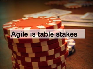 Agile is table stakes
 
