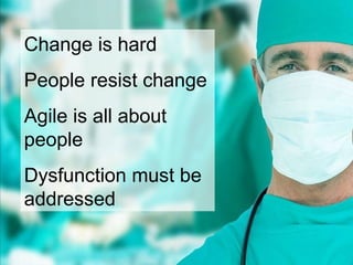 Change is hard
People resist change
Agile is all about
people
Dysfunction must be
addressed
 