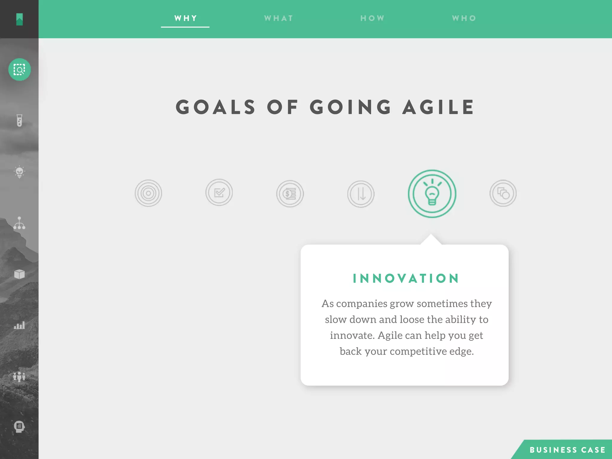 G O A L S O F G O I N G A G I L E
I N N O V A T I O N
As companies grow sometimes they
slow down and loose the ability to
innovate. Agile can help you get
back your competitive edge.
 