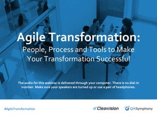 September 25, 2015
Introduction to
QASymphony for [INSERT
COMPANY NAME]
#AgileTransformation
Agile Transformation:
People, Process and Tools to Make
Your Transformation Successful
#AgileTransformation
The audio for this webinar is delivered through your computer. There is no dial-in
number. Make sure your speakers are turned up or use a pair of headphones.
 