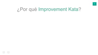 4
¿Por qué Improvement Kata?
 
