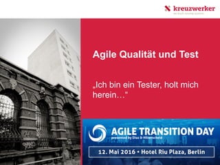 Agile Qualität und Test
„Ich bin ein Tester, holt mich
herein…“
 