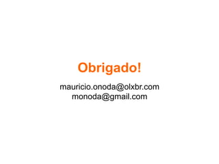 Obrigado!
mauricio.onoda@olxbr.com
monoda@gmail.com	
 
