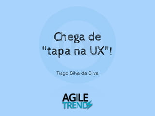 Tiago Silva da Silva
Chega de
"tapa na UX"!
 
