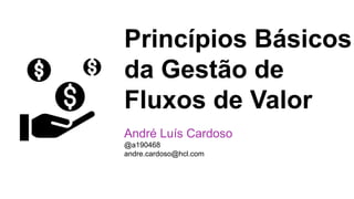 Princípios Básicos
da Gestão de
Fluxos de Valor
André Luís Cardoso
@a190468
andre.cardoso@hcl.com
 