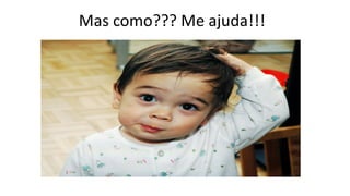 Mas como??? Me ajuda!!!
 