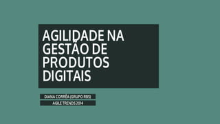 Agilidade na gestão de produtos digitais - Agile Trends 2014