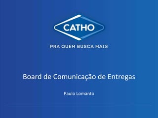 Board de Comunicação de Entregas
Paulo Lomanto
 