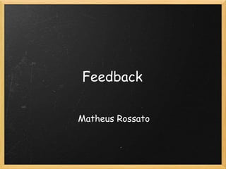 Feedback
Matheus Rossato
 