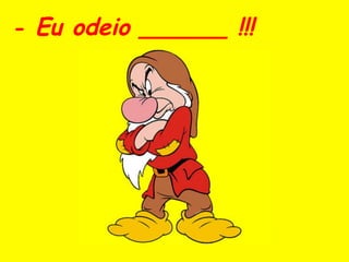 - Eu odeio ______ !!!
 