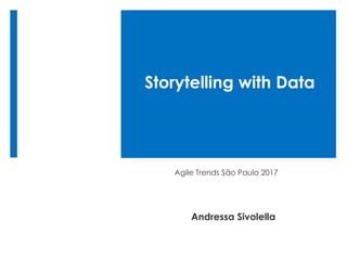 Storytelling with Data
Agile Trends São Paulo 2017
Andressa Sivolella
 